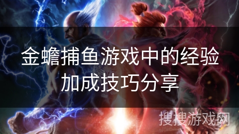 金蟾捕鱼游戏中的经验加成技巧分享