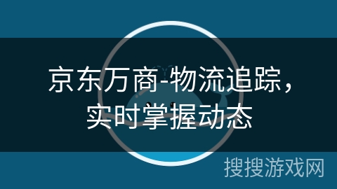 京东万商-物流追踪，实时掌握动态