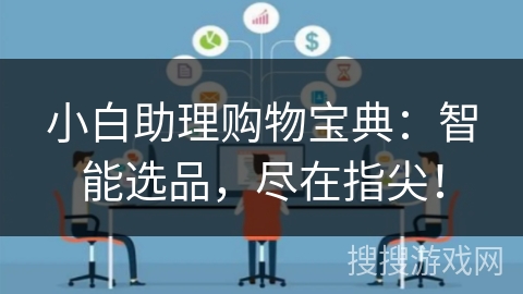 小白助理购物宝典：智能选品，尽在指尖！