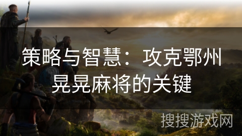 策略与智慧：攻克鄂州晃晃麻将的关键