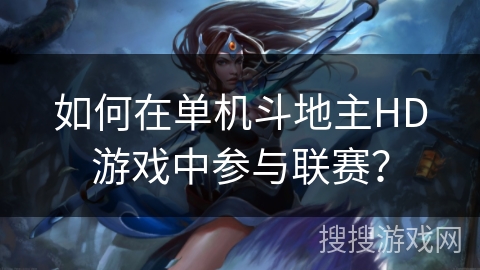 如何在单机斗地主HD游戏中参与联赛？