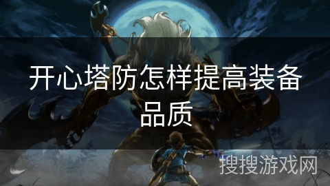 开心塔防怎样提高装备品质