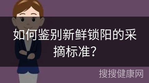 如何鉴别新鲜锁阳的采摘标准？