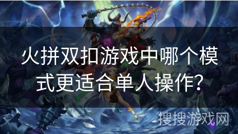 火拼双扣游戏中哪个模式更适合单人操作？