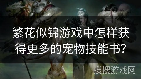 繁花似锦游戏中怎样获得更多的宠物技能书？