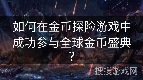 如何在金币探险游戏中成功参与全球金币盛典？