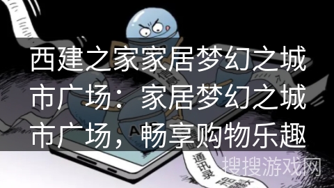 西建之家家居梦幻之城市广场：家居梦幻之城市广场，畅享购物乐趣