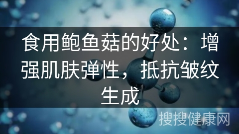 食用鲍鱼菇的好处：增强肌肤弹性，抵抗皱纹生成