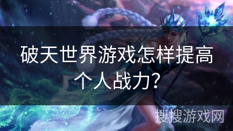 破天世界游戏怎样提高个人战力？