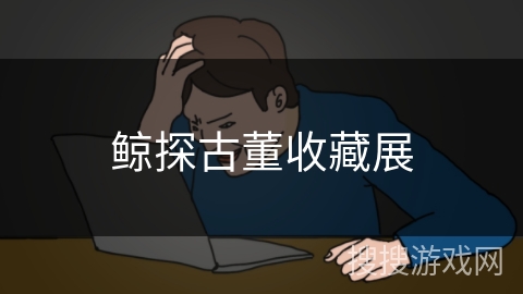 鲸探古董收藏展