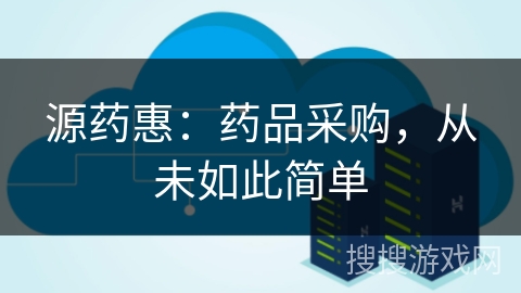 源药惠：药品采购，从未如此简单