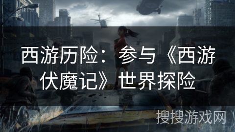 西游历险：参与《西游伏魔记》世界探险