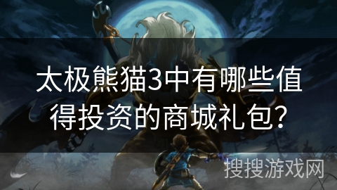 太极熊猫3中有哪些值得投资的商城礼包？