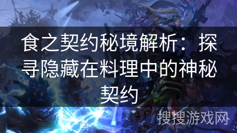 食之契约秘境解析：探寻隐藏在料理中的神秘契约