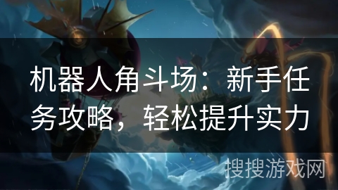 机器人角斗场：新手任务攻略，轻松提升实力