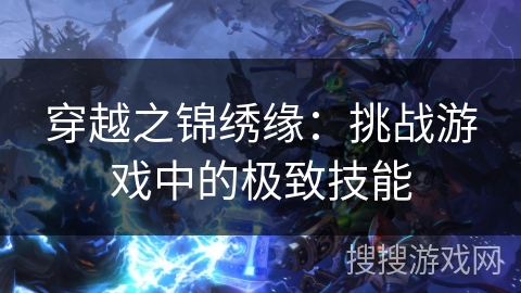 穿越之锦绣缘：挑战游戏中的极致技能