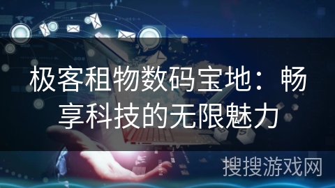 极客租物数码宝地：畅享科技的无限魅力