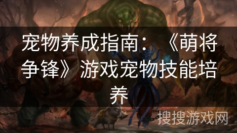 宠物养成指南：《萌将争锋》游戏宠物技能培养