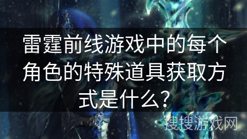 雷霆前线游戏中的每个角色的特殊道具获取方式是什么？
