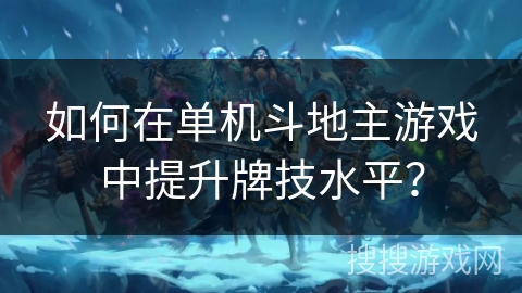 如何在单机斗地主游戏中提升牌技水平？