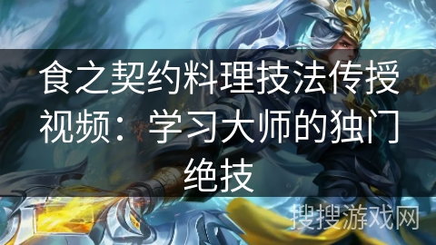 食之契约料理技法传授视频：学习大师的独门绝技