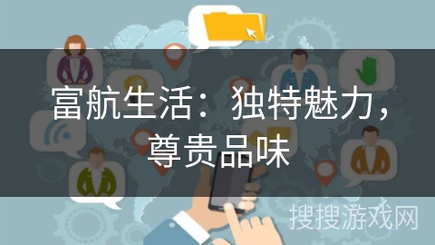 富航生活：独特魅力，尊贵品味