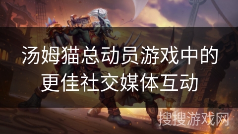 汤姆猫总动员游戏中的更佳社交媒体互动