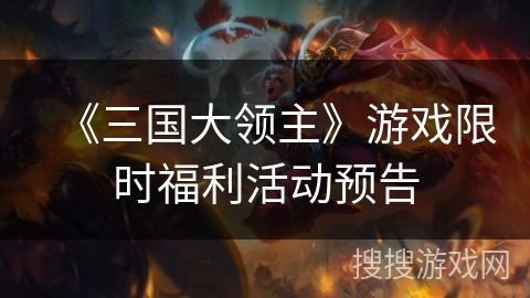 《三国大领主》游戏限时福利活动预告