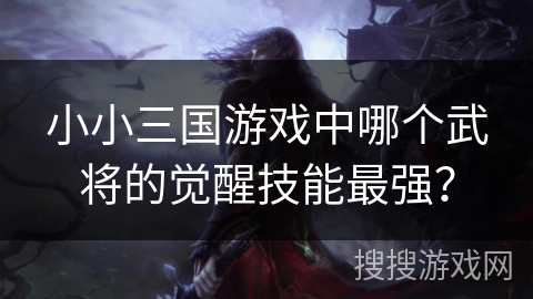 小小三国游戏中哪个武将的觉醒技能最强？