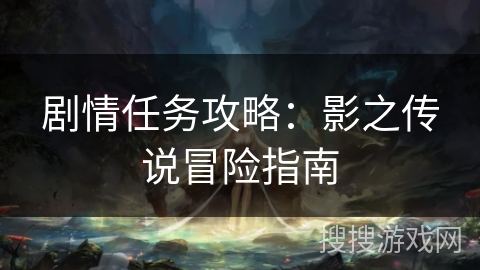 剧情任务攻略：影之传说冒险指南