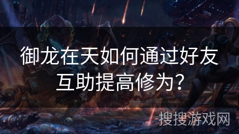 御龙在天如何通过好友互助提高修为？