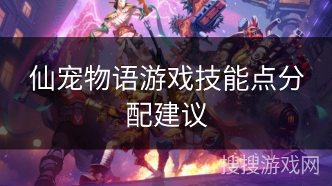仙宠物语游戏技能点分配建议