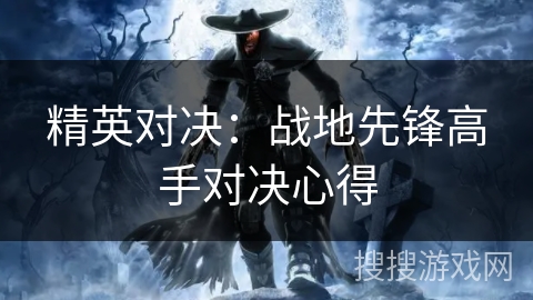 精英对决：战地先锋高手对决心得