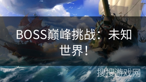 BOSS巅峰挑战：未知世界！