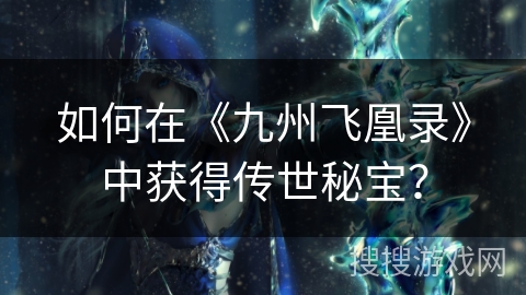 如何在《九州飞凰录》中获得传世秘宝？