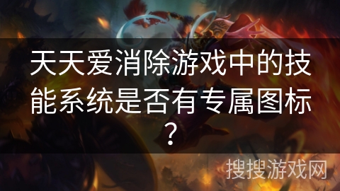 天天爱消除游戏中的技能系统是否有专属图标？