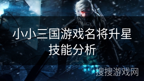 小小三国游戏名将升星技能分析