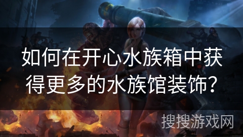 如何在开心水族箱中获得更多的水族馆装饰？
