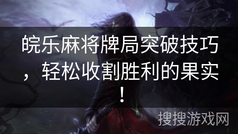 皖乐麻将牌局突破技巧,轻松收割胜利的果实! 皖乐麻将牌局突破技巧,轻松收割胜利的果实!
