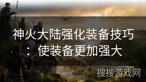 神火大陆强化装备技巧：使装备更加强大