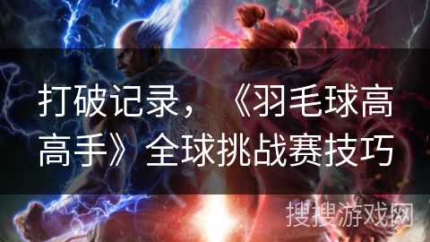 打破记录,《羽毛球高高手》全球挑战赛技巧 打破记录,《羽毛球高高手》全球挑战赛技巧