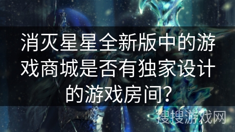 消灭星星全新版中的游戏商城是否有独家设计的游戏房间？