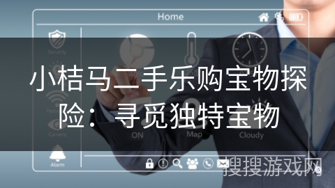 小桔马二手乐购宝物探险:寻觅独特宝物 小桔马二手乐购宝物探险:寻觅独特宝物