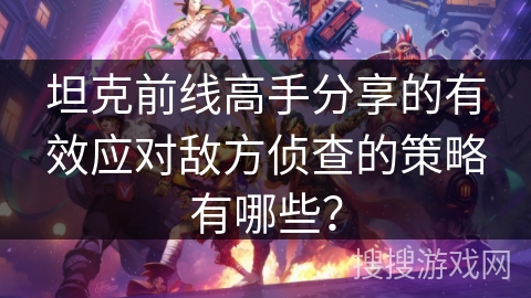 坦克前线高手分享的有效应对敌方侦查的策略有哪些？