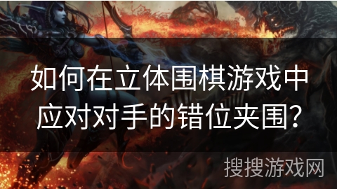 如何在立体围棋游戏中应对对手的错位夹围？