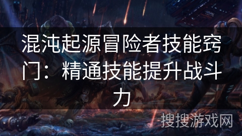 混沌起源冒险者技能窍门:精通技能提升战斗力 混沌起源冒险者技能窍门:精通技能提升战斗力