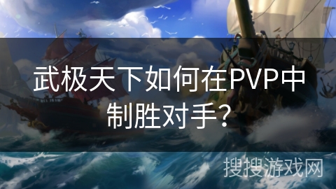 武极天下如何在PVP中制胜对手? 武极天下如何在PVP中制胜对手?
