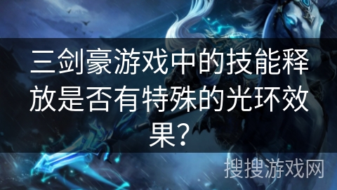 三剑豪游戏中的技能释放是否有特殊的光环效果? 三剑豪游戏中的技能释放是否有特殊的光环效果?