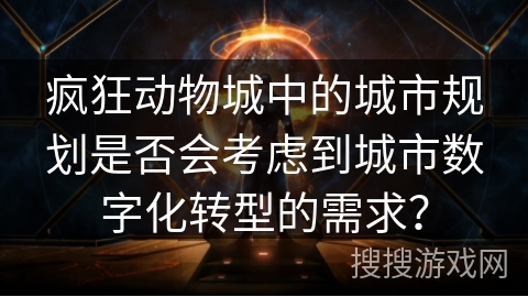 疯狂动物城中的城市规划是否会考虑到城市数字化转型的需求? 疯狂动物城中的城市规划是否会考虑到城市数字化转型的需求?