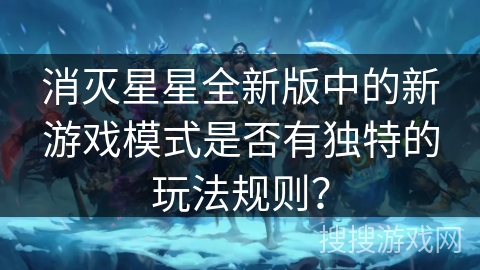 消灭星星全新版中的新游戏模式是否有独特的玩法规则? 消灭星星全新版中的新游戏模式是否有独特的玩法规则?